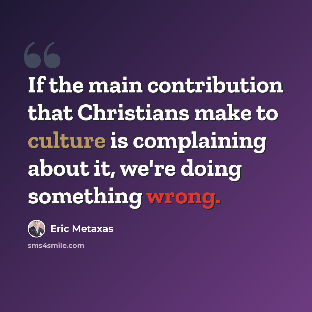 “If the main contribution that Christians make to culture is complaining about it, we're doing something wrong.” quote by Eric Metaxas