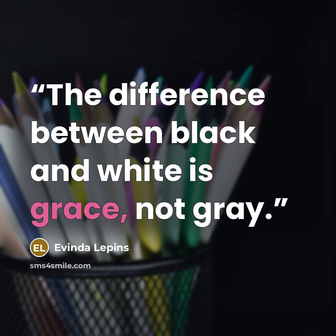 “The difference between black and white is grace, not gray.” quote by Evinda Lepins