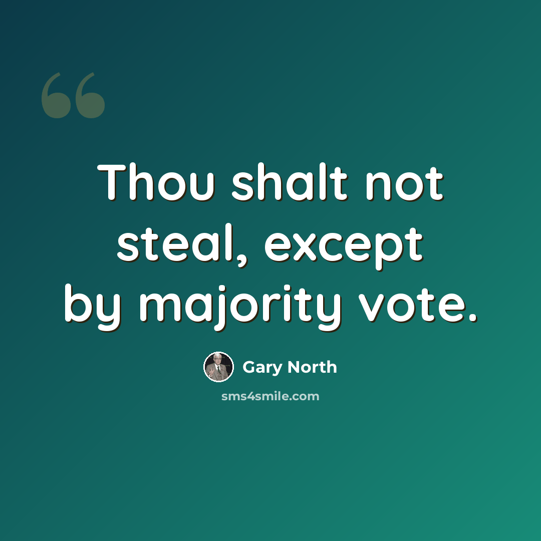 “Thou shalt not steal, except by majority vote.” quote by Gary North