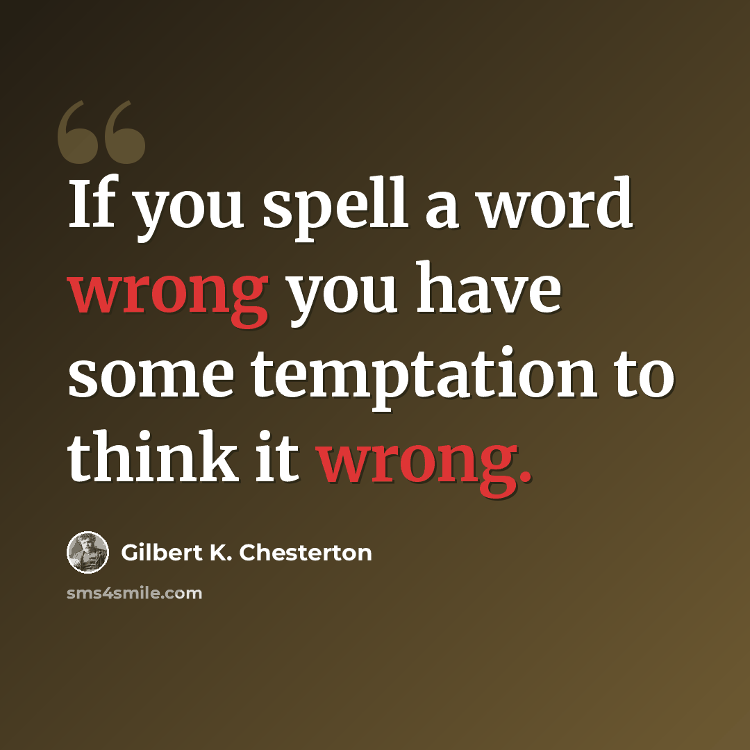 “If you spell a word wrong you have some temptation to think it wrong.” quote by Gilbert K. Chesterton