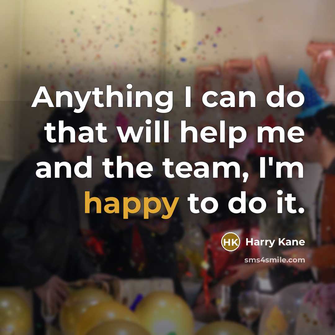 “Anything I can do that will help me and the team, I'm happy to do it.” quote by Harry Kane