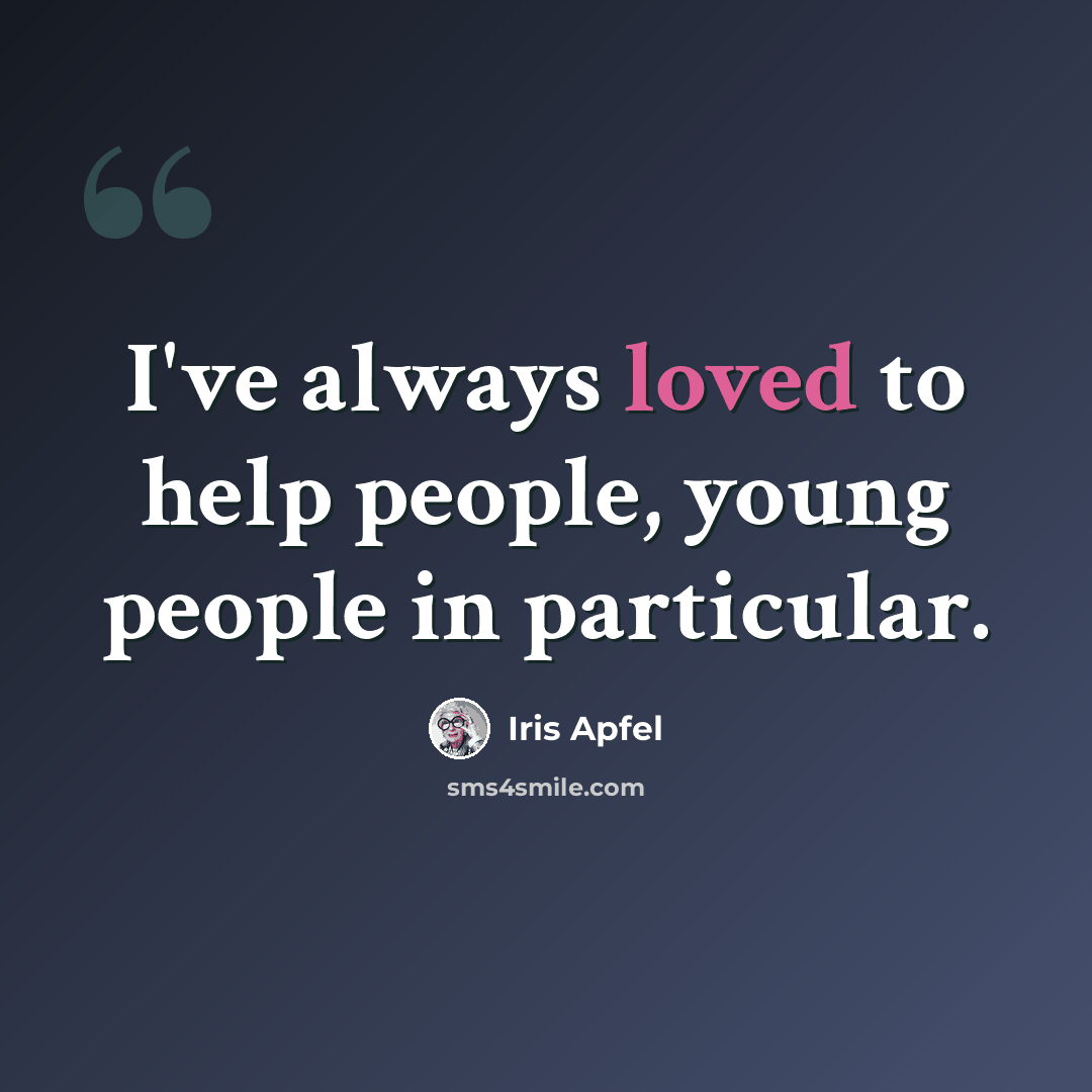 “I've always loved to help people, young people in particular.” quote by Iris Apfel