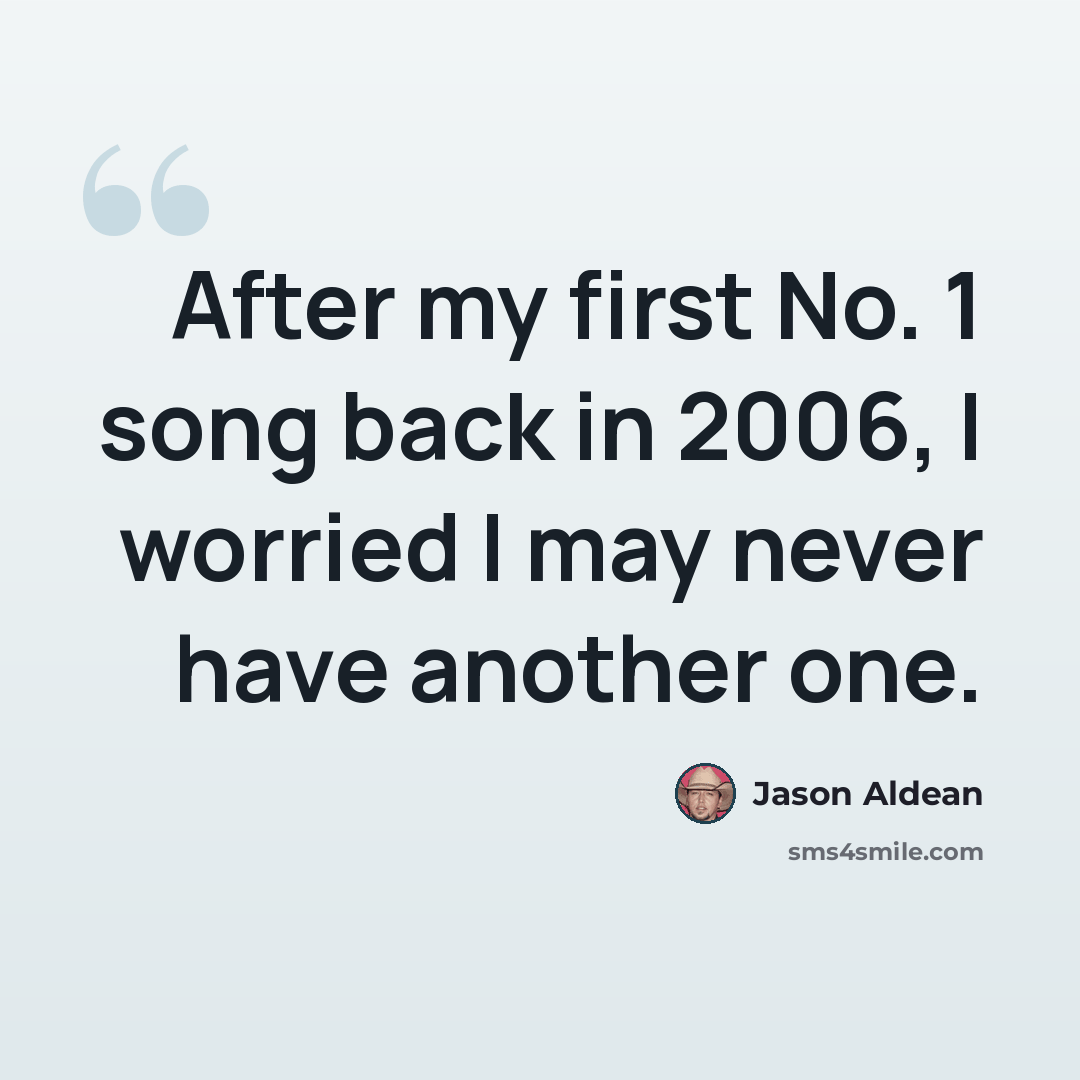 “After my first No. 1 song back in 2006, I worried I may never have another one.” quote by Jason Aldean
