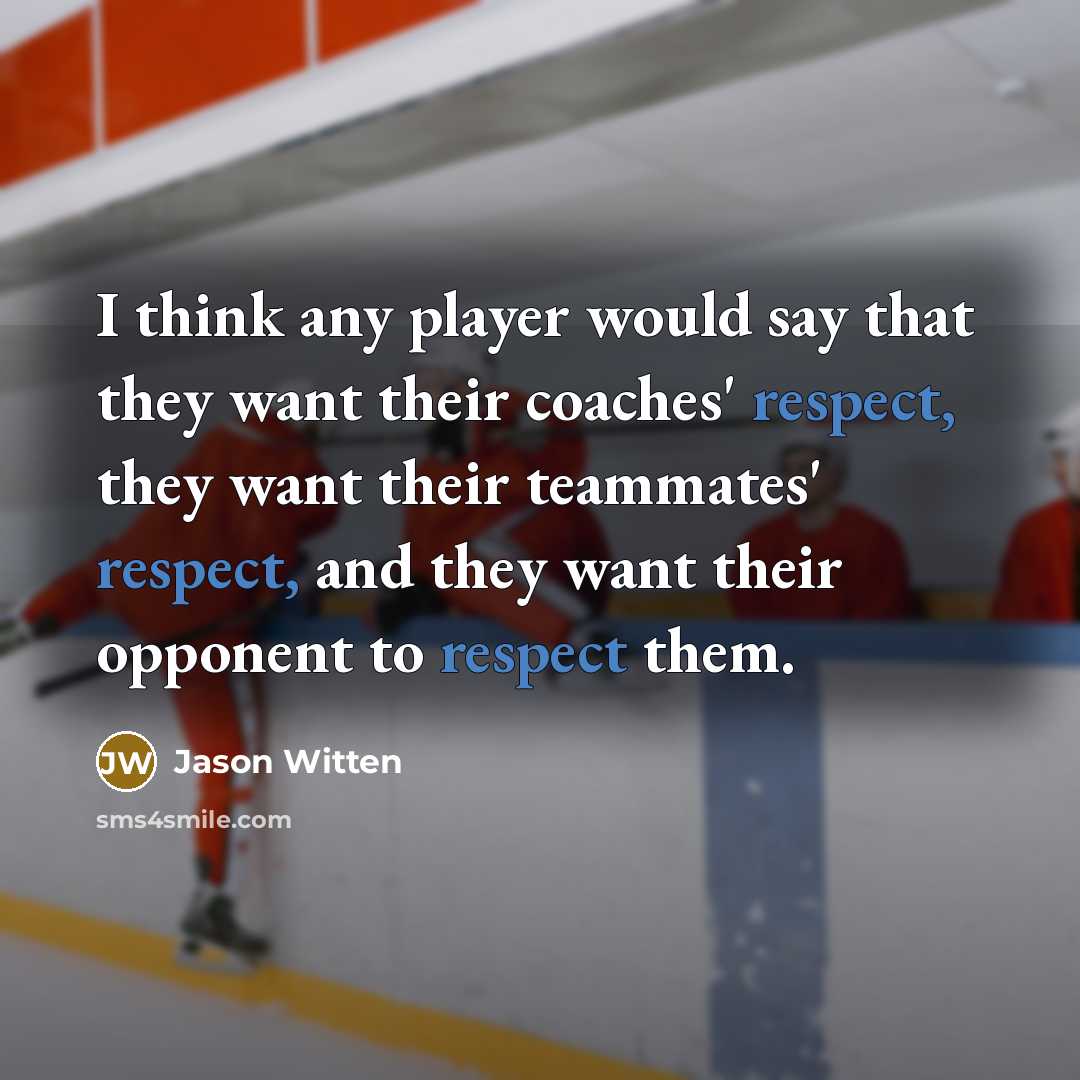 “I think any player would say that they want their coaches' respect, they want their teammates' respect, and they want their opponent to respect them.” quote by Jason Witten