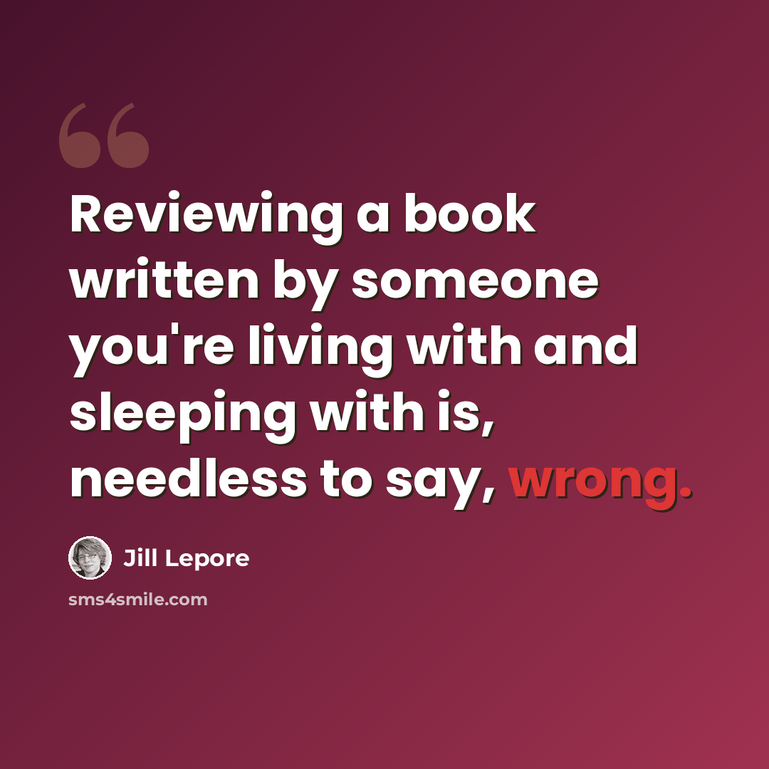 “Reviewing a book written by someone you're living with and sleeping with is, needless to say, wrong.” quote by Jill Lepore