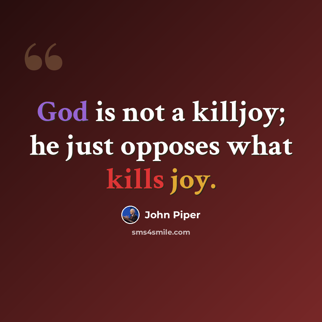 “God is not a killjoy; he just opposes what kills joy.” quote by John Piper