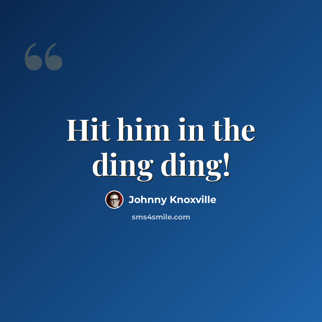 “Hit him in the ding ding!” quote by Johnny Knoxville