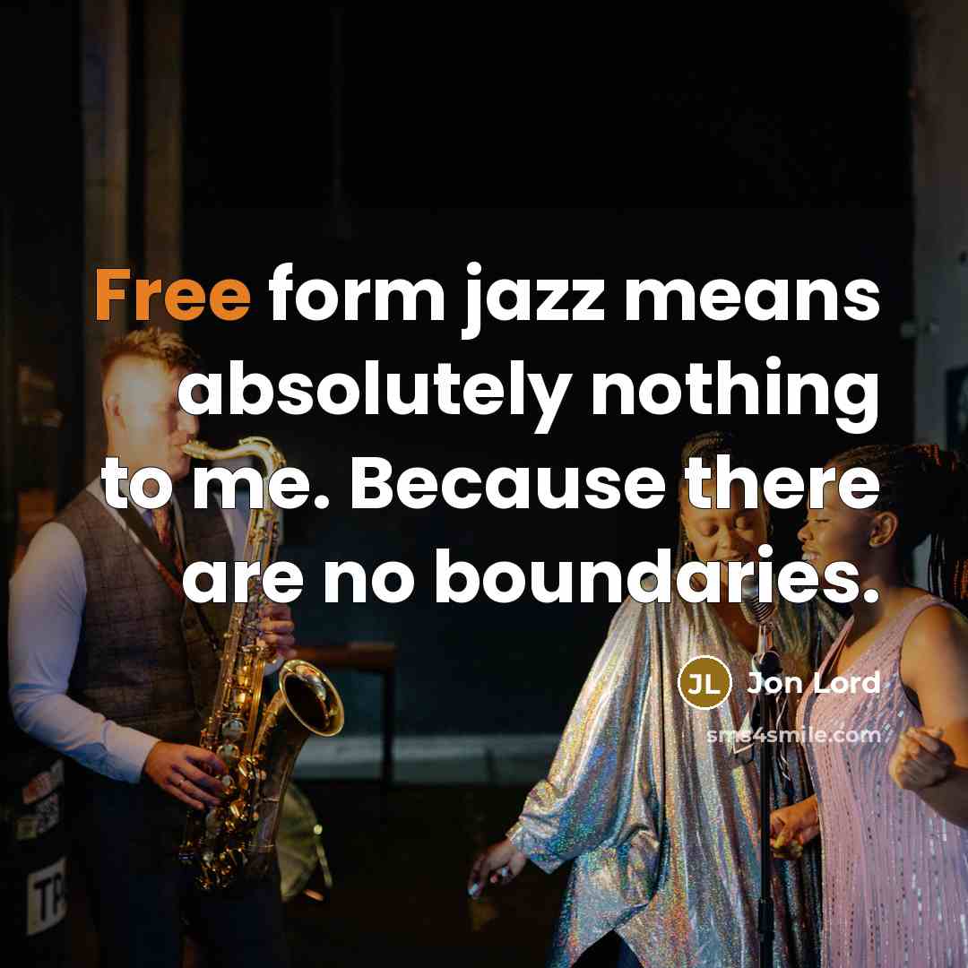 “Free form jazz means absolutely nothing to me. Because there are no boundaries.” quote by Jon Lord