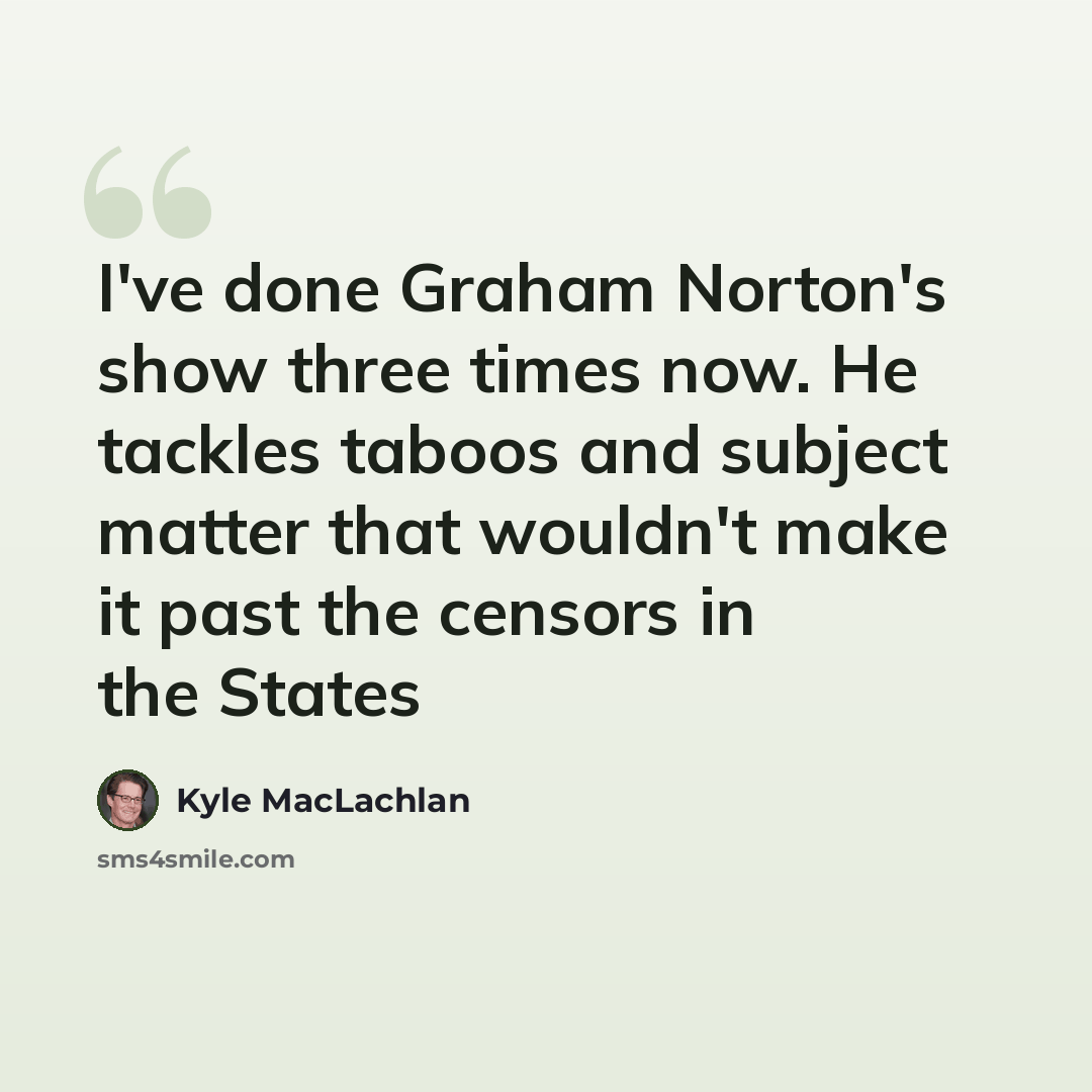 “I've done Graham Norton's show three times now. He tackles taboos and subject matter that wouldn't make it past the censors in the States” quote by Kyle MacLachlan
