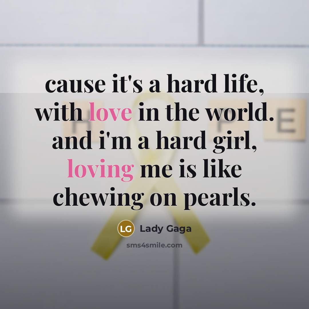 “cause it's a hard life, with love in the world. and i'm a hard girl, loving me is like chewing on pearls.” quote by Lady Gaga