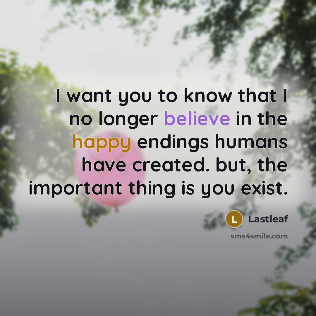 “I want you to know that I no longer believe in the happy endings humans have created. but, the important thing is you exist.” quote by Lastleaf