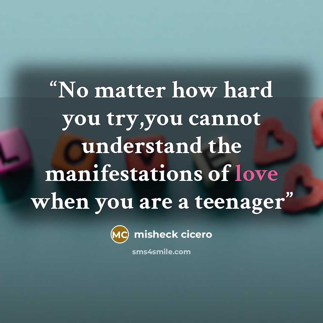 “No matter how hard you try,you cannot understand the manifestations of love when you are a teenager” quote by misheck cicero