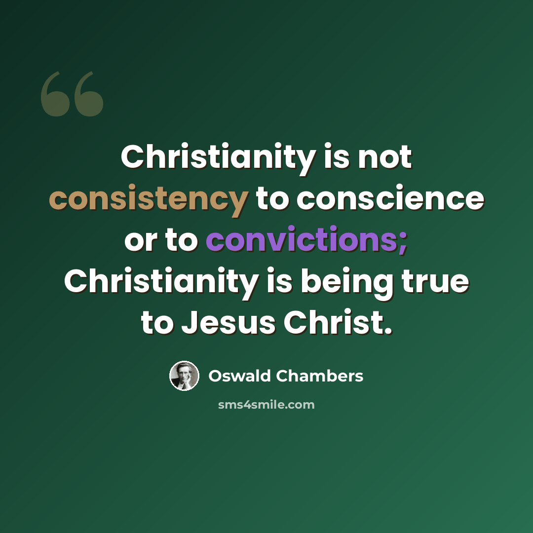 “Christianity is not consistency to conscience or to convictions; Christianity is being true to Jesus Christ.” quote by Oswald Chambers