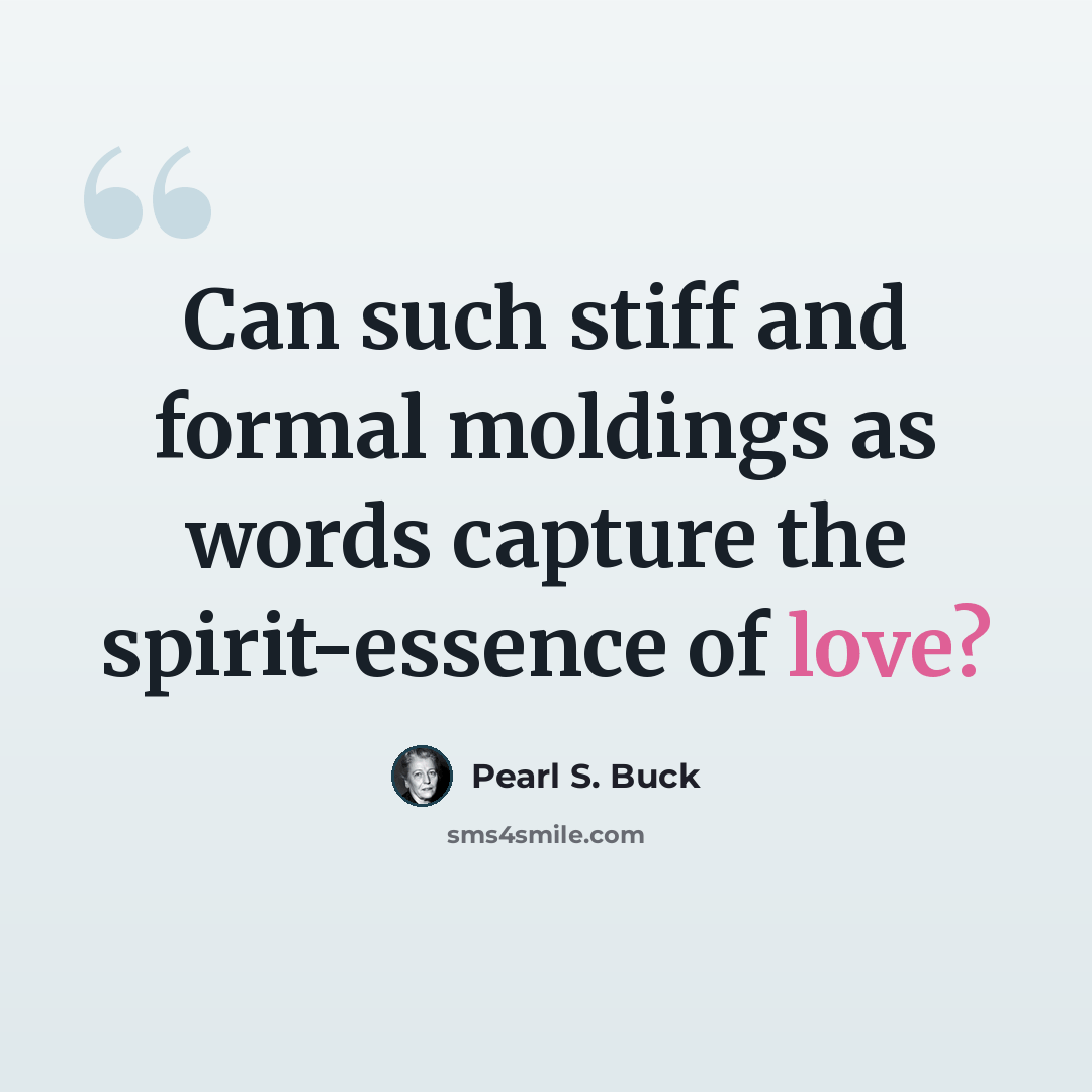“Can such stiff and formal moldings as words capture the spirit-essence of love?” quote by Pearl S. Buck