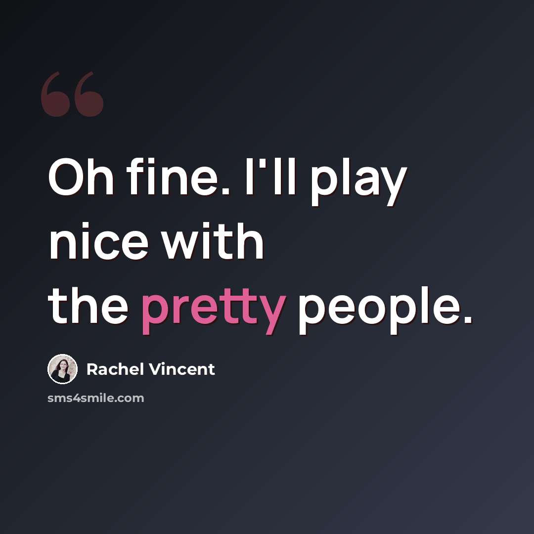 “Oh fine. I'll play nice with the pretty people.” quote by Rachel Vincent