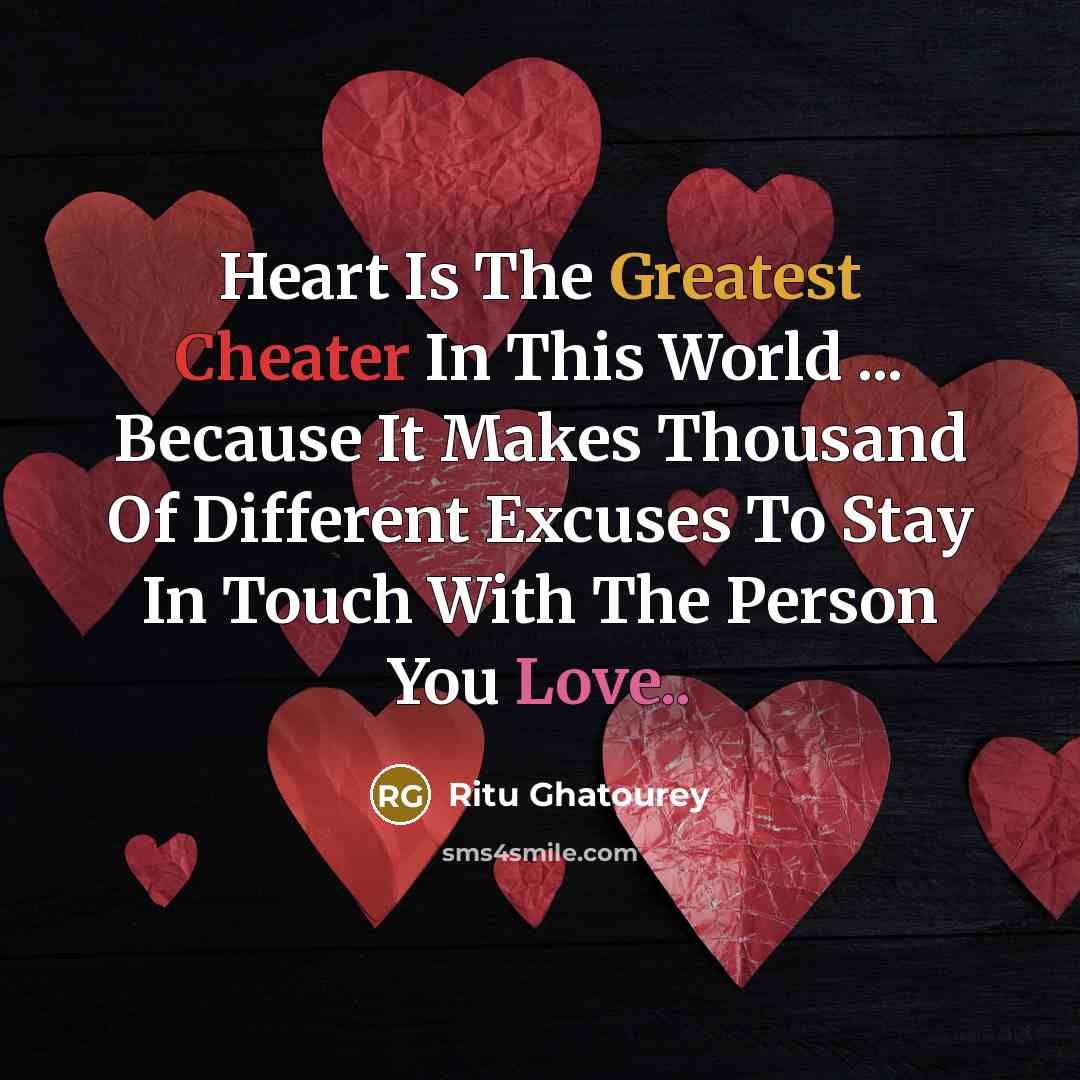 “Heart Is The Greatest Cheater In This World ... Because It Makes Thousand Of Different Excuses To Stay In Touch With The Person You Love..” quote by Ritu Ghatourey