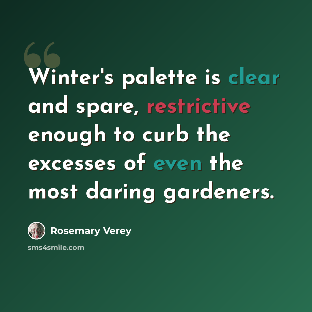 “Winter's palette is clear and spare, restrictive enough to curb the excesses of even the most daring gardeners.” quote by Rosemary Verey