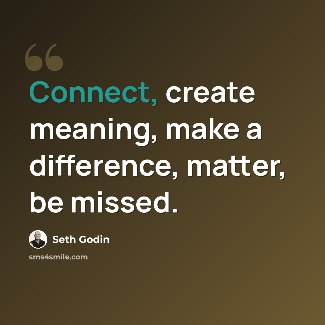 “Connect, create meaning, make a difference, matter, be missed.” quote by Seth Godin