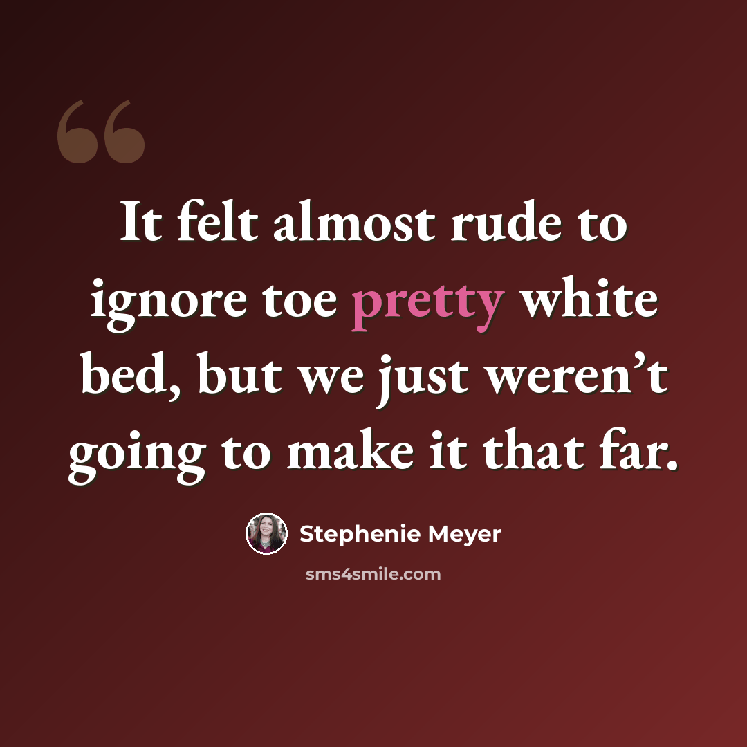 “It felt almost rude to ignore toe pretty white bed, but we just weren’t going to make it that far.” quote by Stephenie Meyer