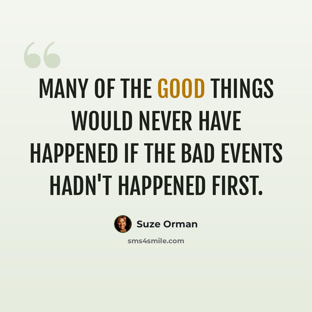 “Many of the good things would never have happened if the bad events hadn't happened first.” quote by Suze Orman
