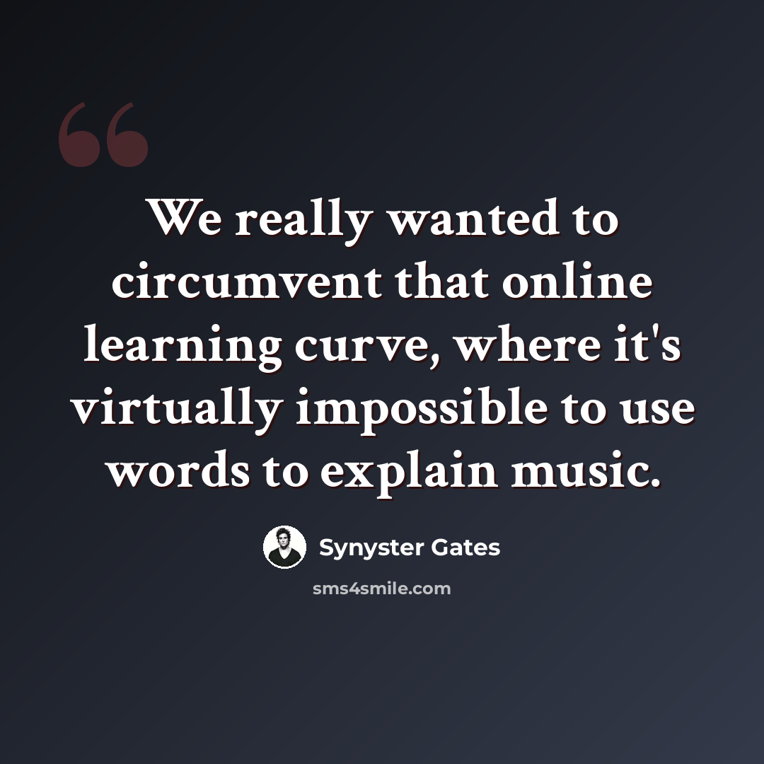 “We really wanted to circumvent that online learning curve, where it's virtually impossible to use words to explain music.” quote by Synyster Gates