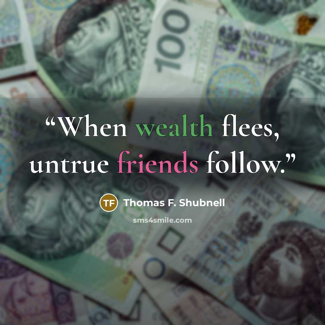 “When wealth flees, untrue friends follow.” quote by Thomas F. Shubnell