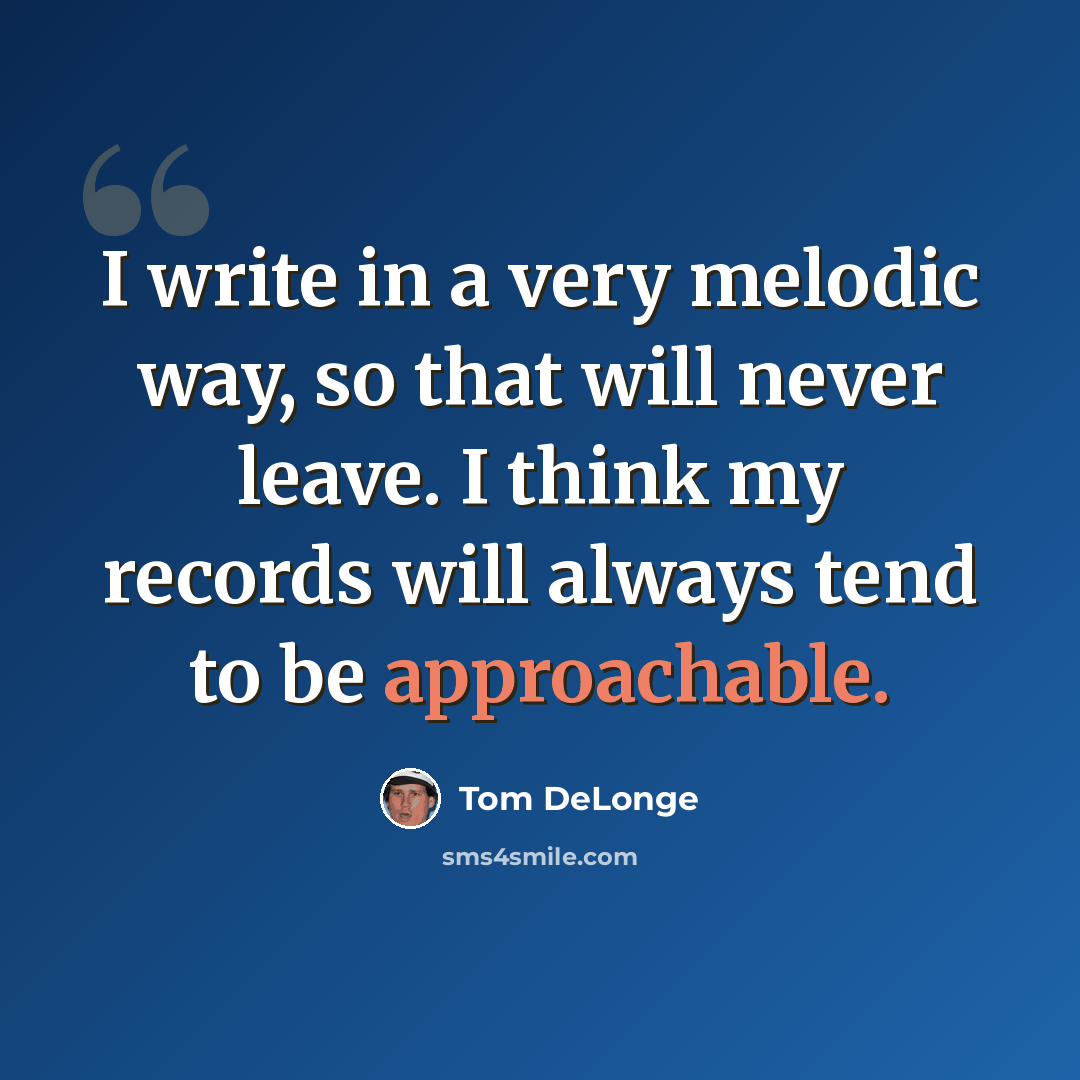 “I write in a very melodic way, so that will never leave. I think my records will always tend to be approachable.” quote by Tom DeLonge