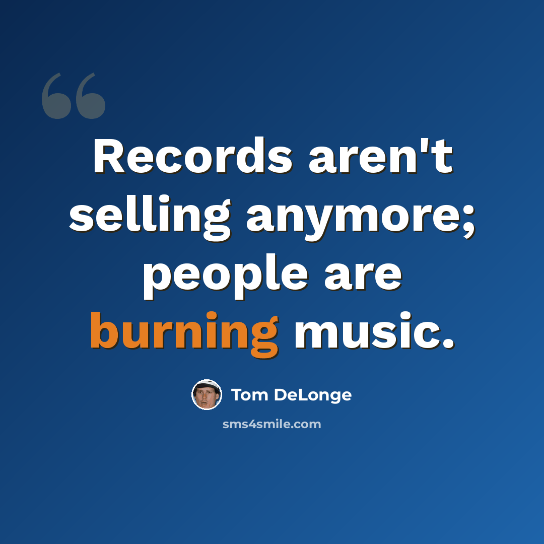“Records aren't selling anymore; people are burning music.” quote by Tom DeLonge