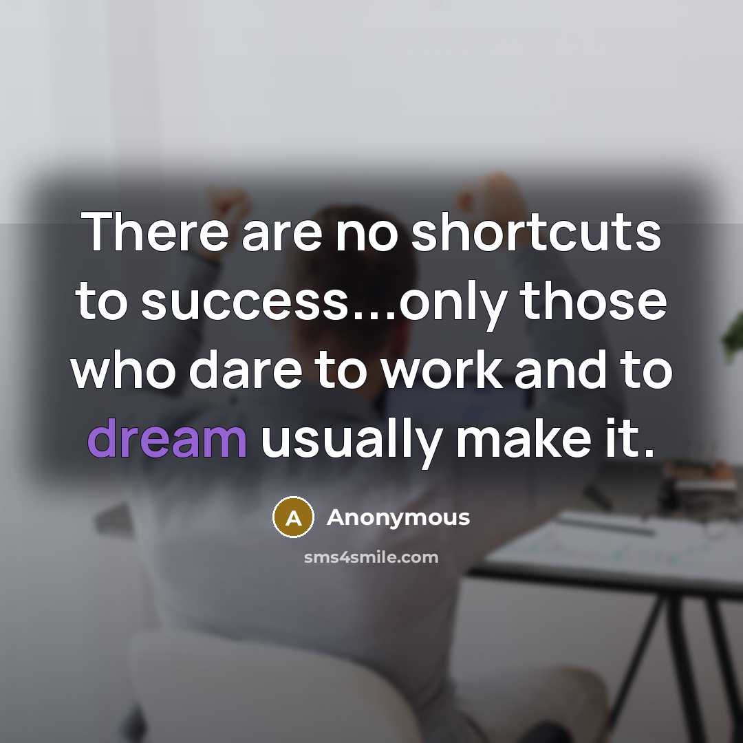 “There are no shortcuts to success...only those who dare to work and to dream usually make it.” quote by Anonymous
