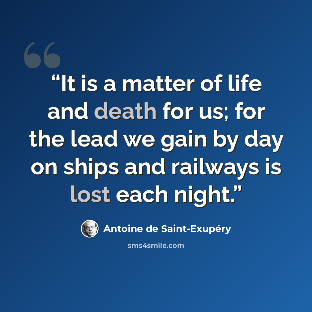 “It is a matter of life and death for us; for the lead we gain by day on ships and railways is lost each night.” quote by Antoine de Saint-Exupéry
