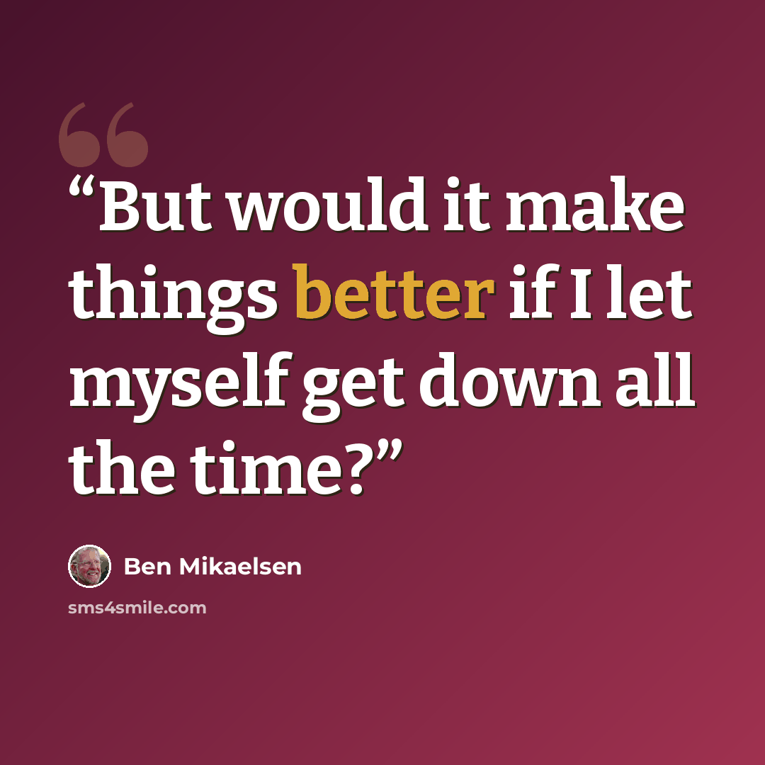 “But would it make things better if I let myself get down all the time?” quote by Ben Mikaelsen