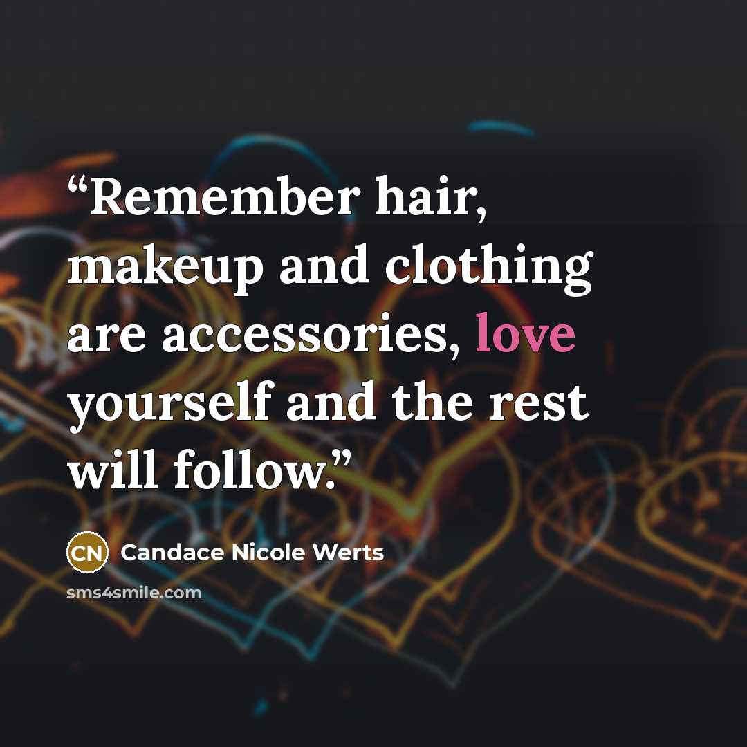 “Remember hair, makeup and clothing are accessories, love yourself and the rest will follow.” quote by Candace Nicole Werts