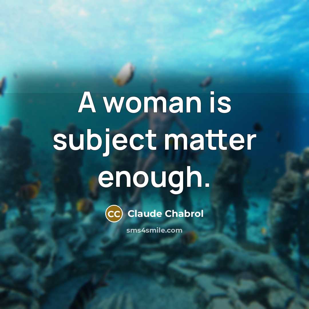 “A woman is subject matter enough.” quote by Claude Chabrol