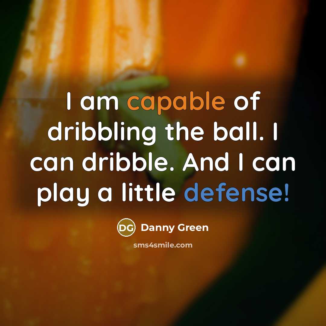“I am capable of dribbling the ball. I can dribble. And I can play a little defense!” quote by Danny Green