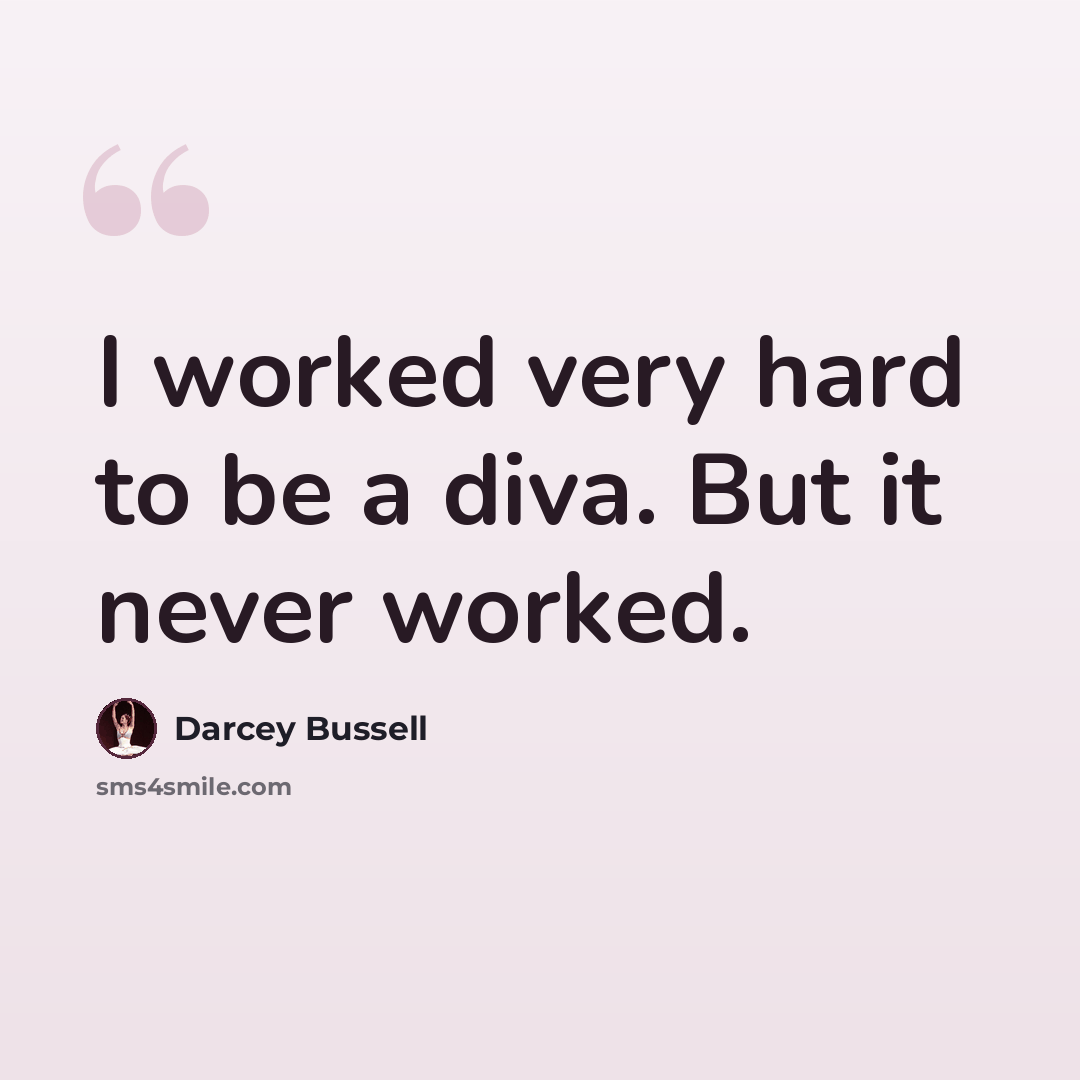 “I worked very hard to be a diva. But it never worked.” quote by Darcey Bussell