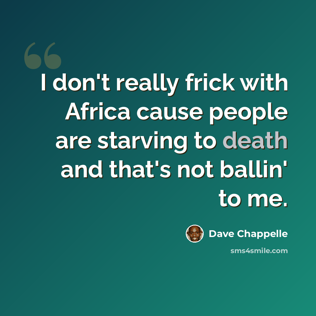 “I don't really frick with Africa cause people are starving to death and that's not ballin' to me.” quote by Dave Chappelle
