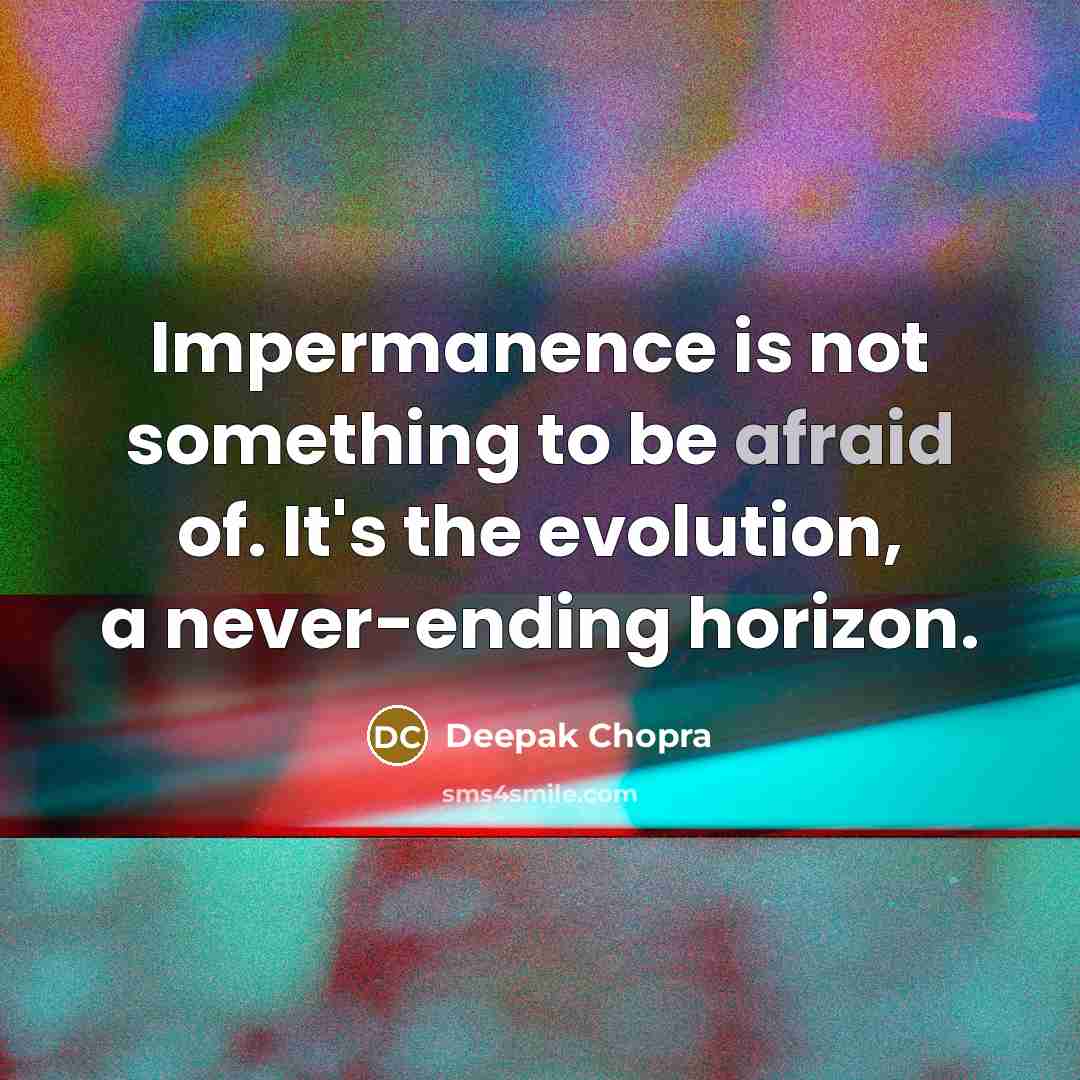 “Impermanence is not something to be afraid of. It's the evolution, a never-ending horizon.” quote by Deepak Chopra