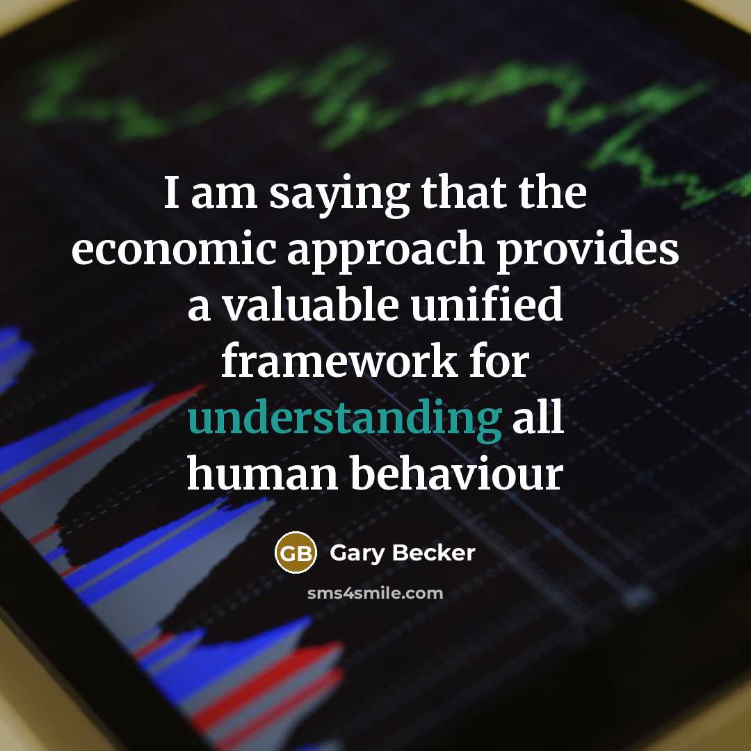 “I am saying that the economic approach provides a valuable unified framework for understanding all human behaviour” quote by Gary Becker