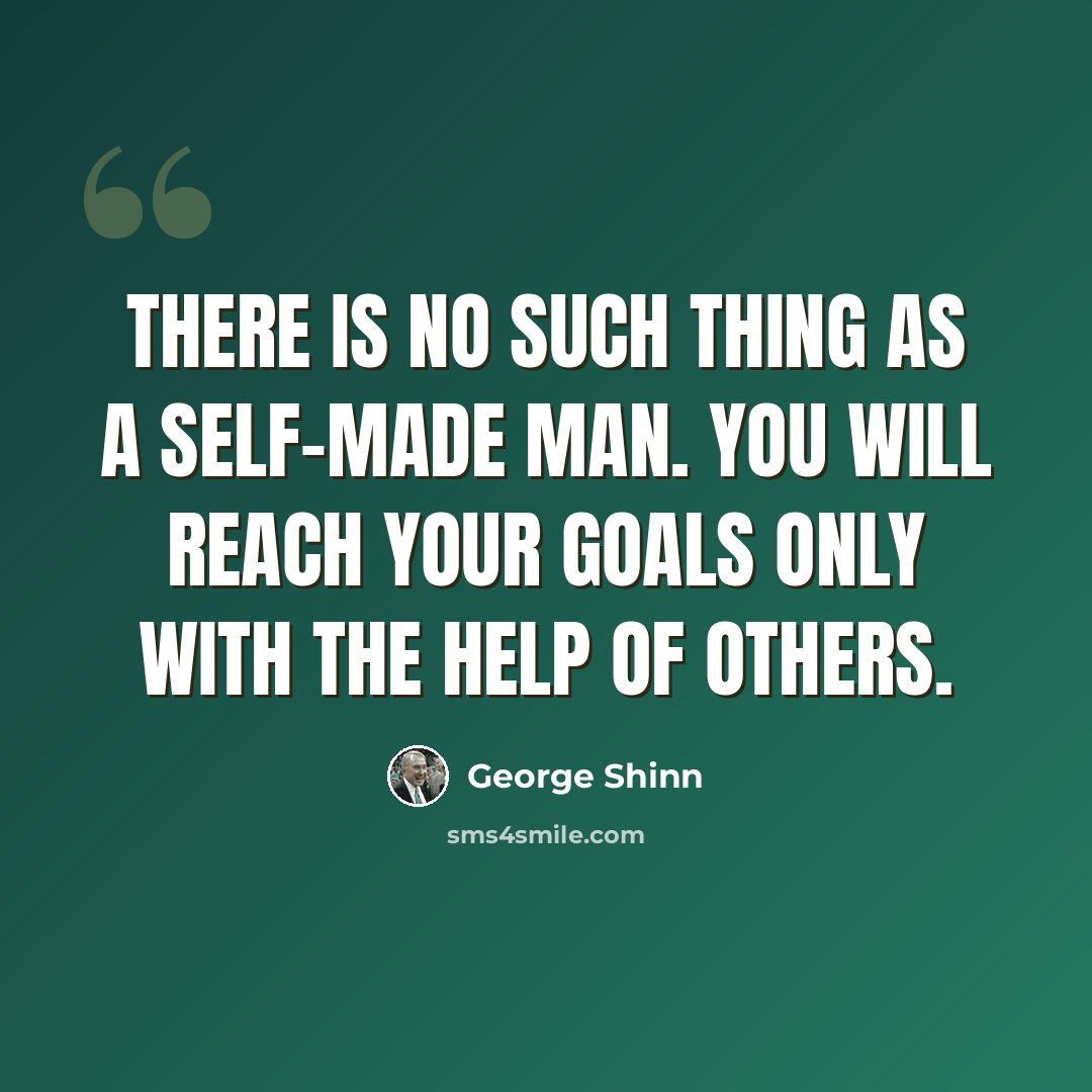 “There is no such thing as a self-made man. You will reach your goals only with the help of others.” quote by George Shinn