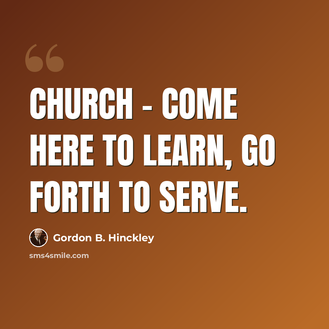 “Church - Come here to learn, go forth to serve.” quote by Gordon B. Hinckley