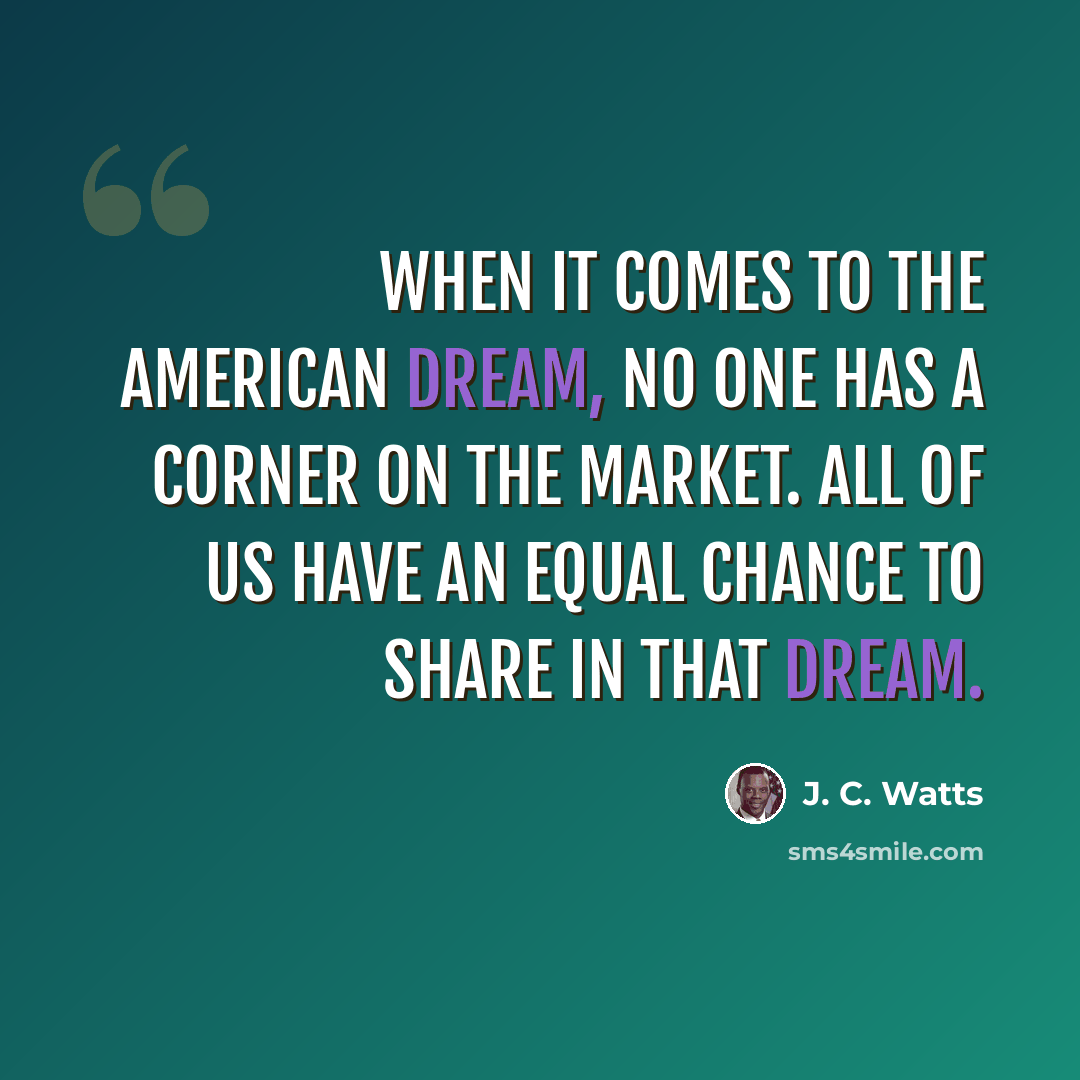 “When it comes to the American dream, no one has a corner on the market. All of us have an equal chance to share in that dream.” quote by J. C. Watts