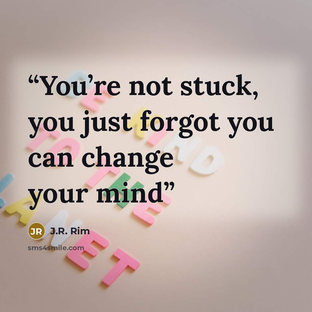 “You’re not stuck, you just forgot you can change your mind” quote by J.R. Rim