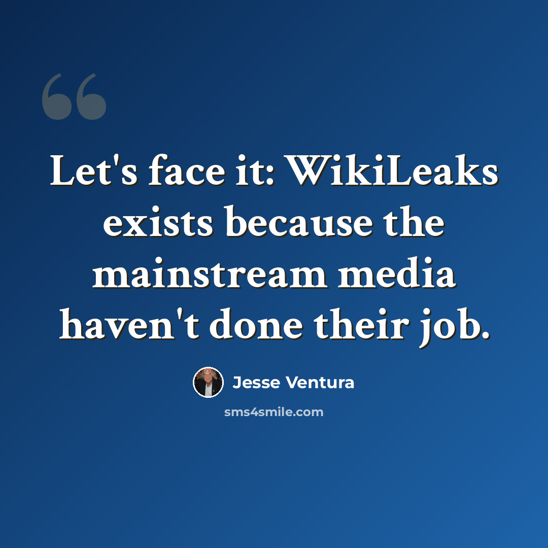 “Let's face it: WikiLeaks exists because the mainstream media haven't done their job.” quote by Jesse Ventura