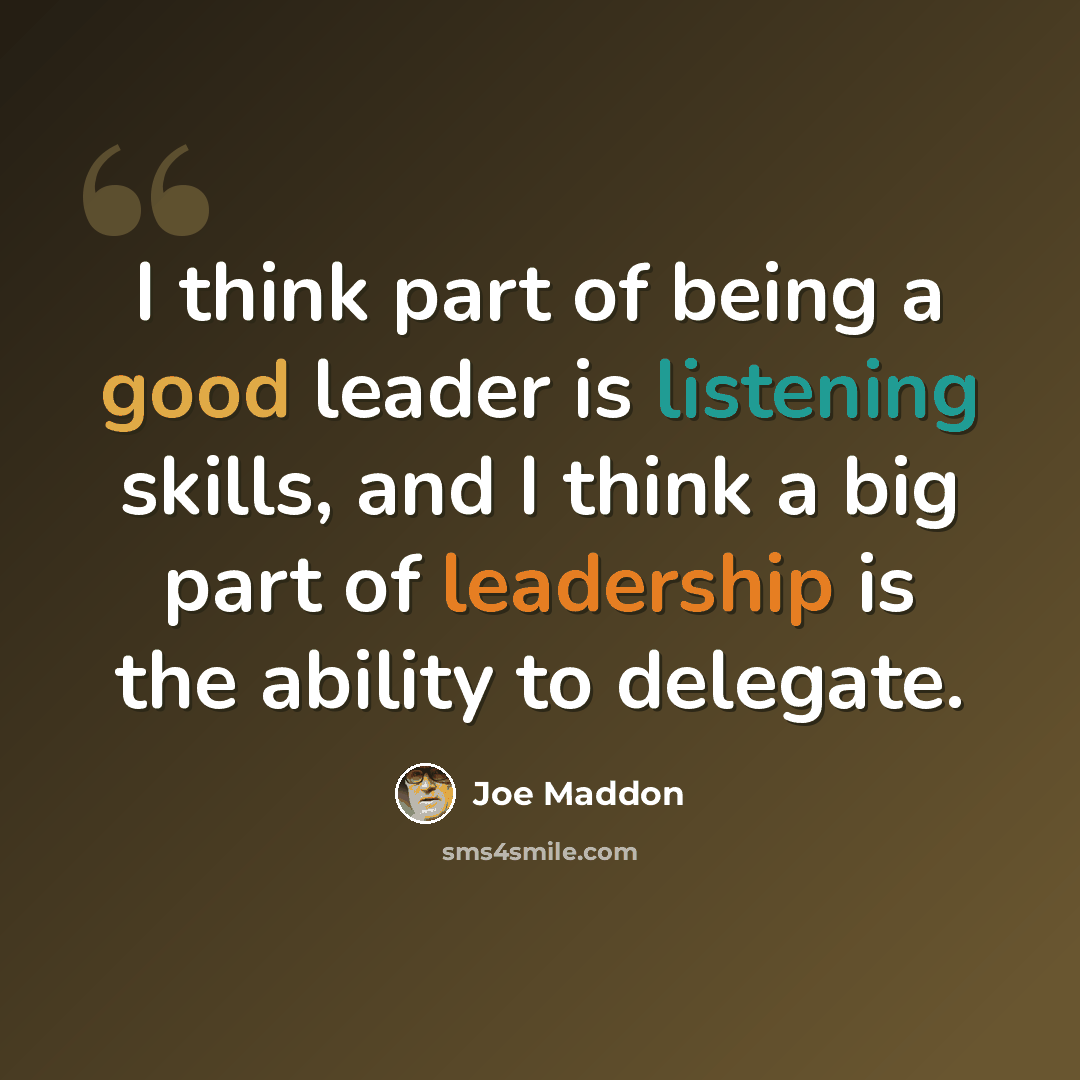 “I think part of being a good leader is listening skills, and I think a big part of leadership is the ability to delegate.” quote by Joe Maddon