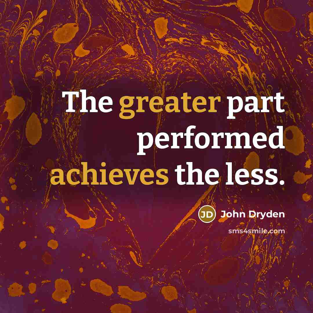 “The greater part performed achieves the less.” quote by John Dryden