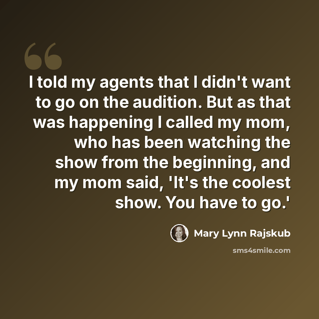 “I told my agents that I didn't want to go on the audition. But as that was happening I called my mom, who has been watching the show from the beginning, and my mom said, 'It's the coolest show. You have to go.'” quote by Mary Lynn Rajskub
