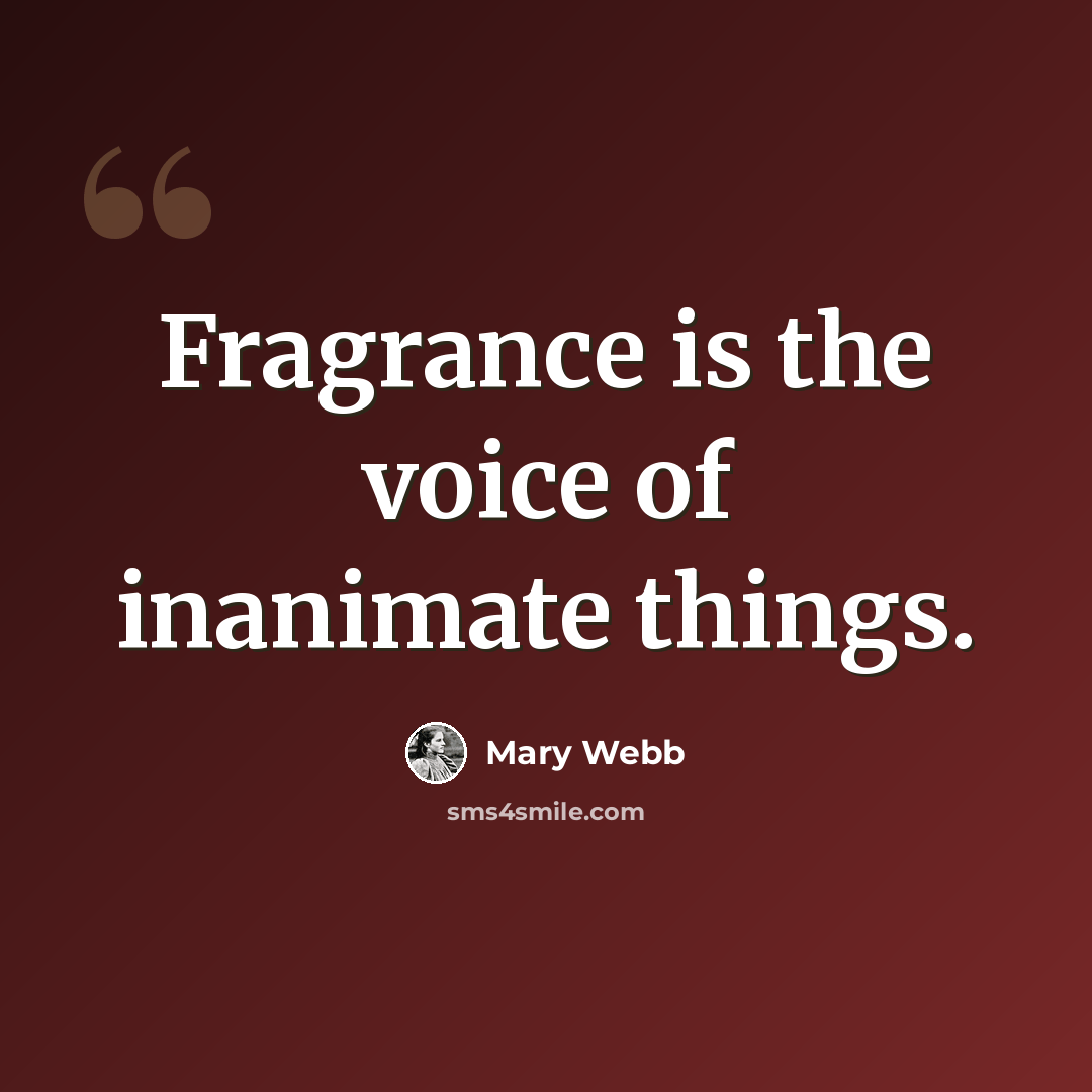 “Fragrance is the voice of inanimate things.” quote by Mary Webb