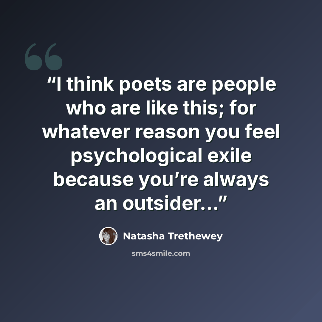 “I think poets are people who are like this; for whatever reason you feel psychological exile because you’re always an outsider...” quote by Natasha Trethewey