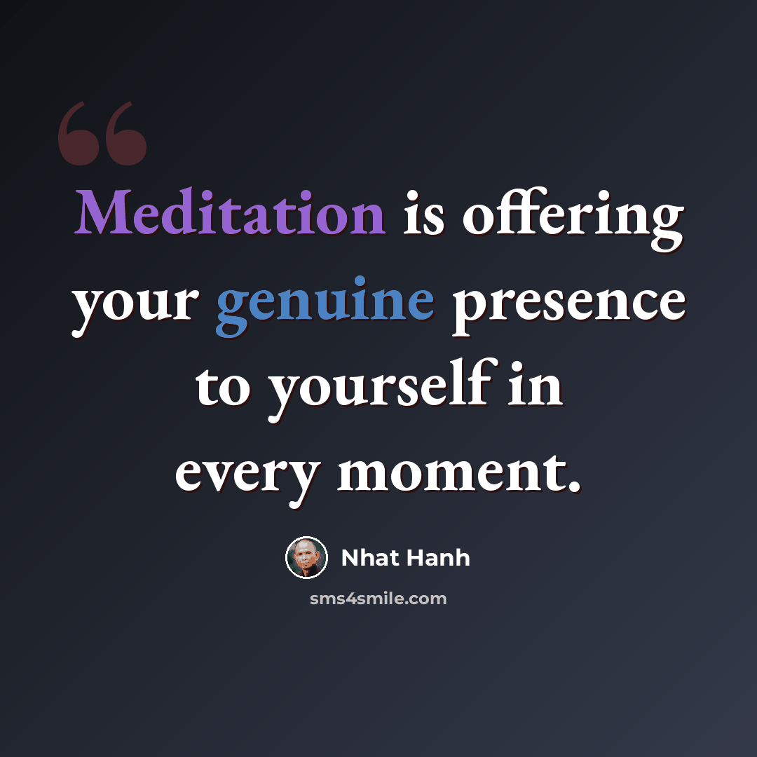 “Meditation is offering your genuine presence to yourself in every moment.” quote by Nhat Hanh