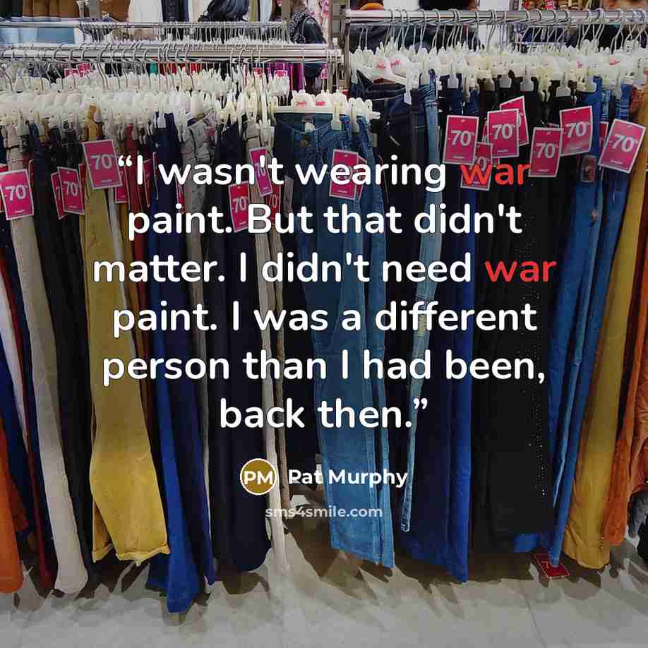 “I wasn't wearing war paint. But that didn't matter. I didn't need war paint. I was a different person than I had been, back then.” quote by Pat Murphy